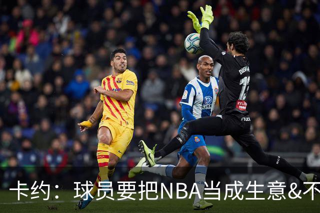卡约：球员要把NBA当成生意&不要私人化 我愿意和任何人讨论交易